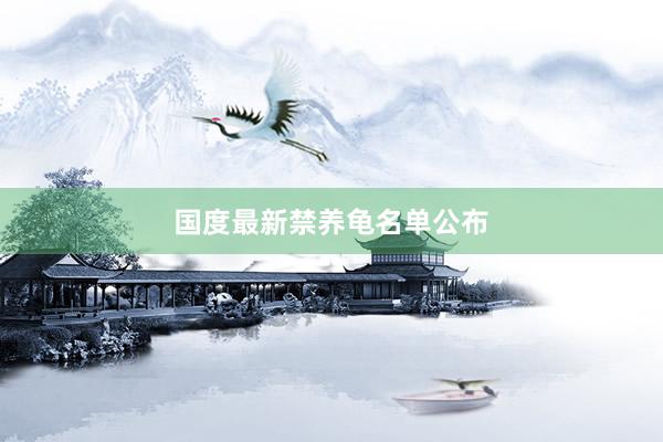 国度最新禁养龟名单公布