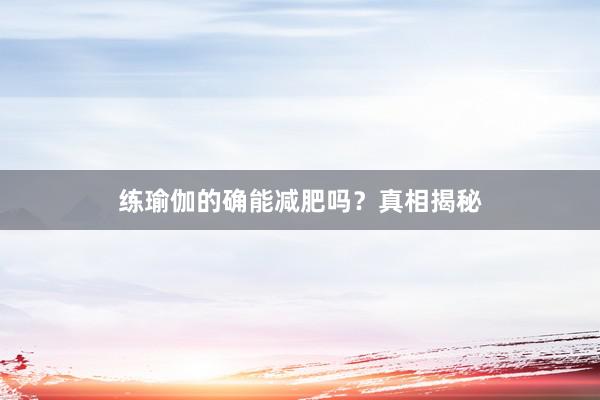 练瑜伽的确能减肥吗？真相揭秘
