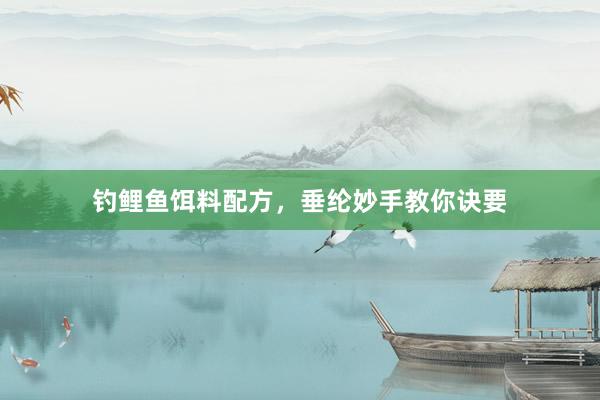 钓鲤鱼饵料配方，垂纶妙手教你诀要