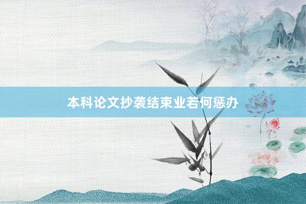 本科论文抄袭结束业若何惩办